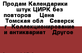 Продам Календарики 300 штук ЦИРК без повторов  › Цена ­ 3 000 - Томская обл., Северск г. Коллекционирование и антиквариат » Другое   